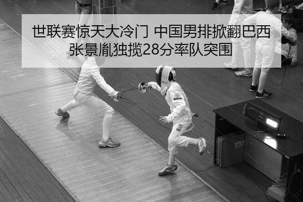 世联赛惊天大冷门 中国男排掀翻巴西 张景胤独揽28分率队突围